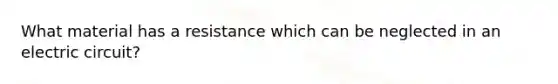 What material has a resistance which can be neglected in an electric circuit?