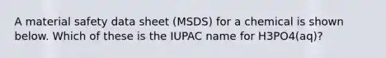 A material safety data sheet (MSDS) for a chemical is shown below. Which of these is the IUPAC name for H3PO4(aq)?