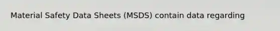 Material Safety Data Sheets (MSDS) contain data regarding