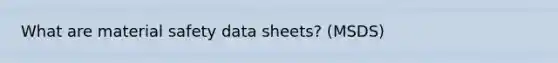 What are material safety data sheets? (MSDS)