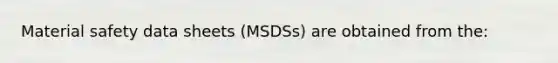 Material safety data sheets (MSDSs) are obtained from the: