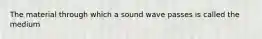 The material through which a sound wave passes is called the medium