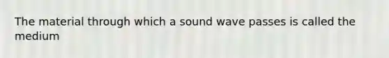 The material through which a sound wave passes is called the medium