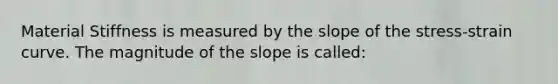 Material Stiffness is measured by the slope of the stress-strain curve. The magnitude of the slope is called: