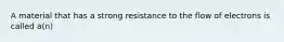 A material that has a strong resistance to the flow of electrons is called a(n)