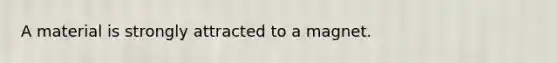 A material is strongly attracted to a magnet.