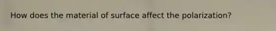 How does the material of surface affect the polarization?