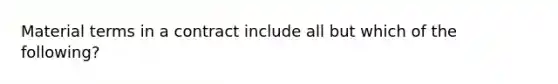 Material terms in a contract include all but which of the following?