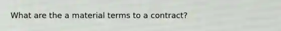 What are the a material terms to a contract?