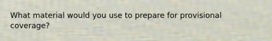 What material would you use to prepare for provisional coverage?