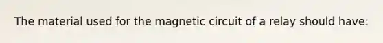 The material used for the magnetic circuit of a relay should have: