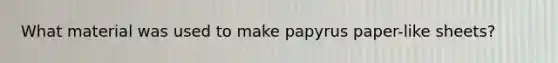 What material was used to make papyrus paper-like sheets?