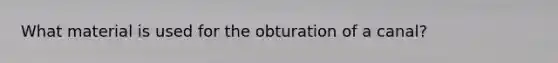 What material is used for the obturation of a canal?