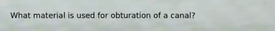 What material is used for obturation of a canal?