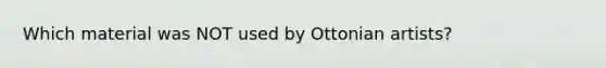 Which material was NOT used by Ottonian artists?