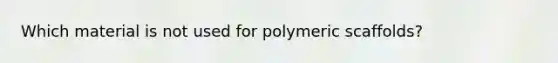 Which material is not used for polymeric scaffolds?