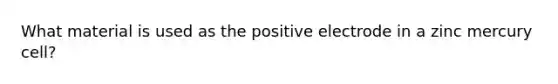 What material is used as the positive electrode in a zinc mercury cell?