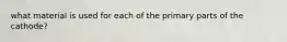 what material is used for each of the primary parts of the cathode?