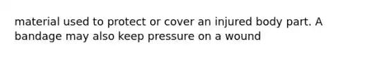 material used to protect or cover an injured body part. A bandage may also keep pressure on a wound