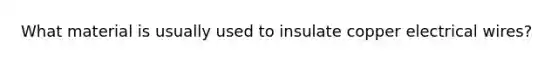 What material is usually used to insulate copper electrical wires?