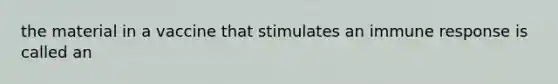 the material in a vaccine that stimulates an immune response is called an