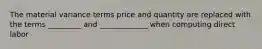 The material variance terms price and quantity are replaced with the terms _________ and _____________ when computing direct labor