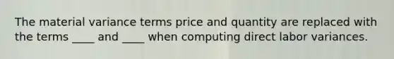 The material variance terms price and quantity are replaced with the terms ____ and ____ when computing direct labor variances.