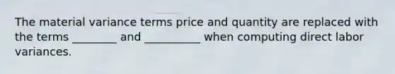 The material variance terms price and quantity are replaced with the terms ________ and __________ when computing direct labor variances.