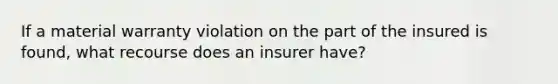 If a material warranty violation on the part of the insured is found, what recourse does an insurer have?