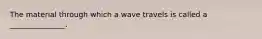 The material through which a wave travels is called a _______________.