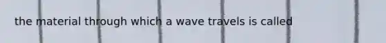 the material through which a wave travels is called