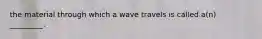 the material through which a wave travels is called a(n) _________.