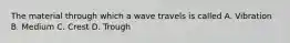 The material through which a wave travels is called A. Vibration B. Medium C. Crest D. Trough