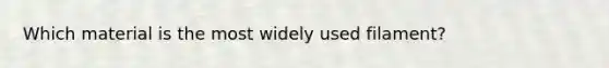 Which material is the most widely used filament?