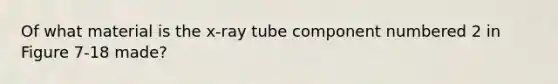 Of what material is the x-ray tube component numbered 2 in Figure 7-18 made?