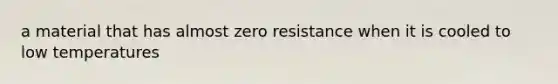 a material that has almost zero resistance when it is cooled to low temperatures