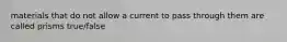 materials that do not allow a current to pass through them are called prisms true/false