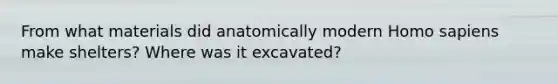 From what materials did anatomically modern Homo sapiens make shelters? Where was it excavated?