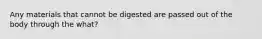 Any materials that cannot be digested are passed out of the body through the what?