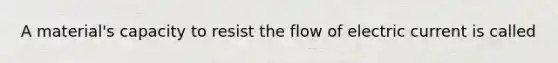 A material's capacity to resist the flow of electric current is called