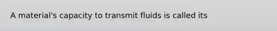 A material's capacity to transmit fluids is called its