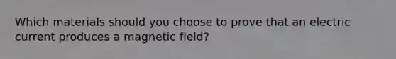 Which materials should you choose to prove that an electric current produces a magnetic field?