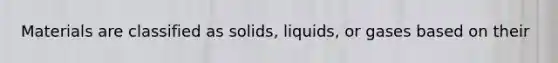 Materials are classified as solids, liquids, or gases based on their