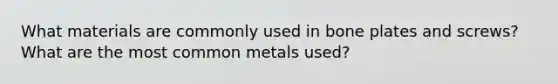 What materials are commonly used in bone plates and screws? What are the most common metals used?