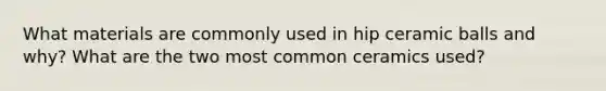 What materials are commonly used in hip ceramic balls and why? What are the two most common ceramics used?