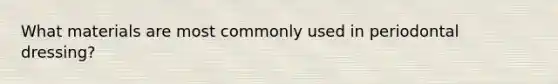 What materials are most commonly used in periodontal dressing?