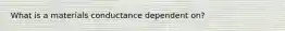 What is a materials conductance dependent on?