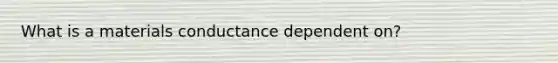 What is a materials conductance dependent on?