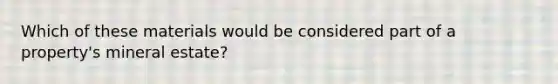 Which of these materials would be considered part of a property's mineral estate?