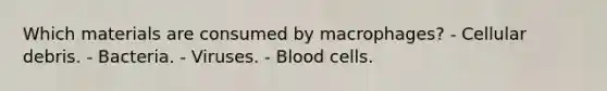 Which materials are consumed by macrophages? - Cellular debris. - Bacteria. - Viruses. - Blood cells.